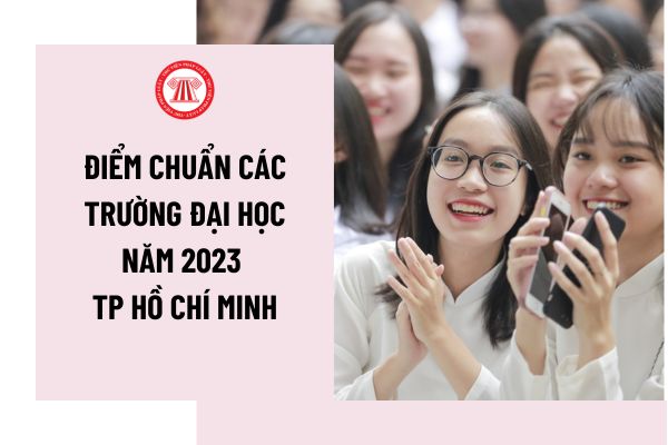 Điểm chuẩn các trường đại học 2023 tại TP Hồ Chí Minh cập nhật nhanh nhất? Danh sách các trường đại học tại TP Hồ Chí Minh đã công bố điểm chuẩn?