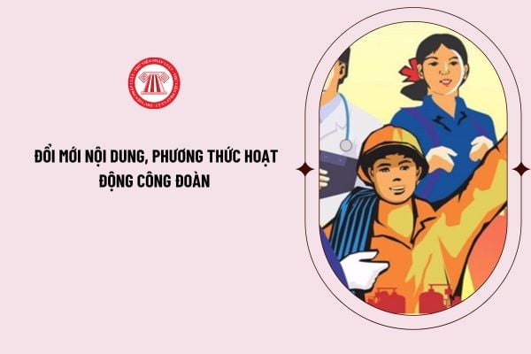 Giải pháp đề đổi mới nội dung, phương thức hoạt động công đoàn đáp ứng yêu cầu tình hình mới là gì?