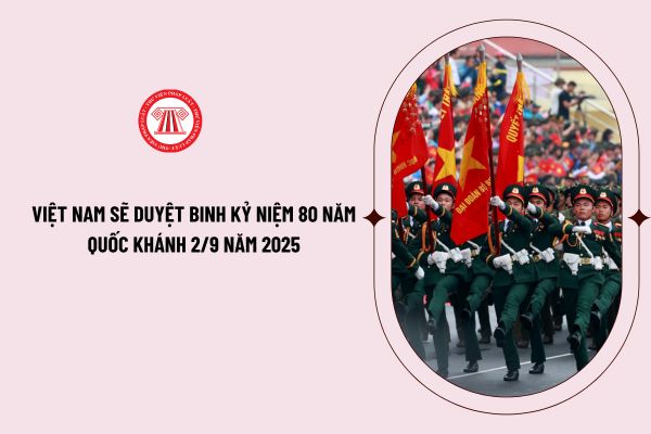 Việt Nam sẽ duyệt binh kỷ niệm 80 năm Quốc khánh 2/9 năm 2025? Tiếp tục hoàn chỉnh đề án duyệt binh kỷ niệm 80 năm Quốc khánh?