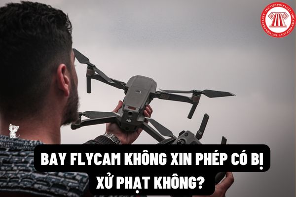 Không xin giấy phép bay flycam có bị xử phạt không? Có những khu vực cấm bay flycam nào tại Việt Nam?