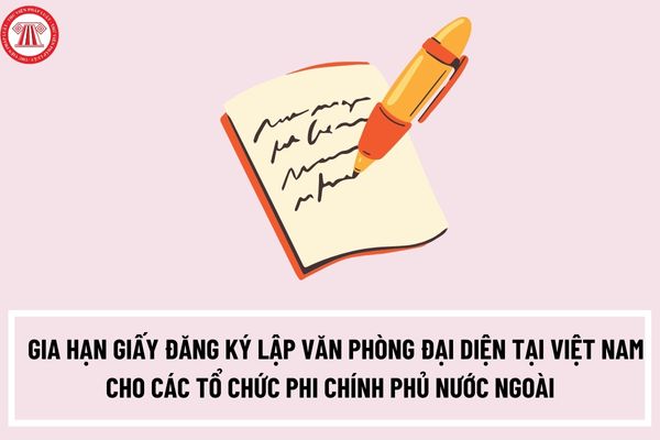 Thủ tục gia hạn Giấy đăng ký lập Văn phòng đại diện tại Việt Nam cho các tổ chức phi chính phủ nước ngoài tại Việt Nam như thế nào?