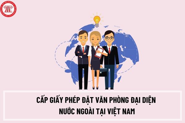 Thủ tục cấp giấy phép đặt văn phòng đại diện nước ngoài tại Việt Nam Doanh nghiệp bảo hiểm nước ngoài như thế nào?