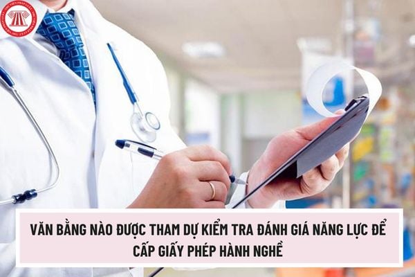 Văn bằng nào được tham dự kiểm tra đánh giá năng lực để cấp giấy phép hành nghề mới nhất năm 2024?