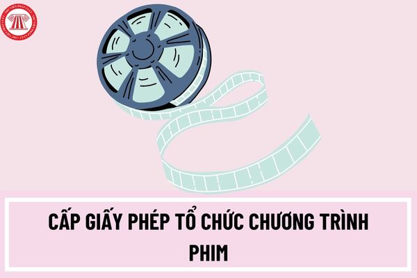 Thủ tục cấp Giấy phép tổ chức chương trình phim và tuần phim tại Việt Nam cấp trung ương như thế nào?