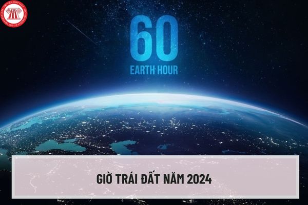 Giờ Trái đất năm 2024 là ngày nào? Tắt đèn hưởng ứng Giờ Trái đất từ mấy giờ? Khẩu hiệu tuyên truyền Giờ Trái đất năm 2024?