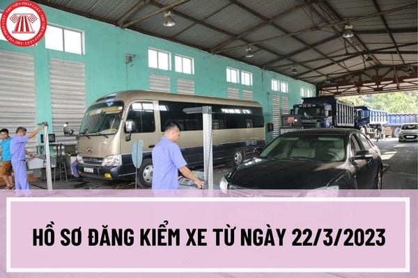 Hồ sơ đăng kiểm xe từ ngày 22/3/2023 bao gồm những gì? Thủ tục đăng kiểm xe từ ngày 22/3/2023 như thế nào?