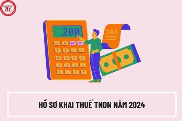 Hồ sơ khai thuế TNDN năm 2024 gồm những gì? Thời hạn nộp hồ sơ khai thuế TNDN 2024 là ngày nào?
