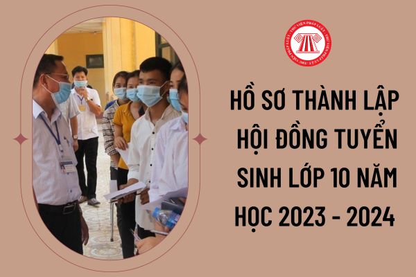 Hướng dẫn hồ sơ thành lập Hội đồng tuyển sinh lớp 10 năm học 2023 - 2024 tại TP. Hồ Chí Minh? Tải các mẫu giấy tờ kèm theo hồ sơ ở đâu?