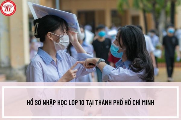 Hồ sơ nhập học lớp 10 tại thành phố Hồ Chí Minh bao gồm những gì? Thời gian nộp hồ sơ nhập học là khi nào?