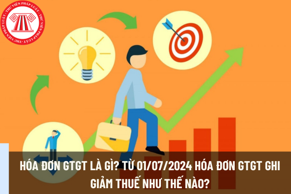 Hóa đơn GTGT là gì? Lập hóa đơn giảm thuế GTGT từ ngày 01/07/2024 được thực hiện như thế nào?