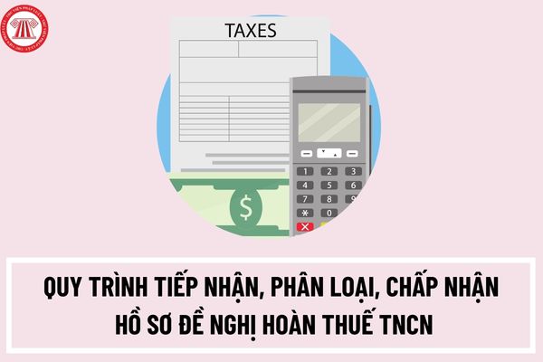 Quy trình tiếp nhận, phân loại, chấp nhận hồ sơ đề nghị hoàn thuế TNCN được thực hiện như thế nào?