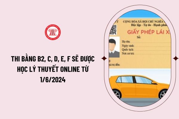 Thi bằng B2, C, D, E, F sẽ được học lý thuyết online từ 1/6/2024? Quy định mới về sát hạch lý thuyết đối với bằng B2, C, D, E, F ra sao?