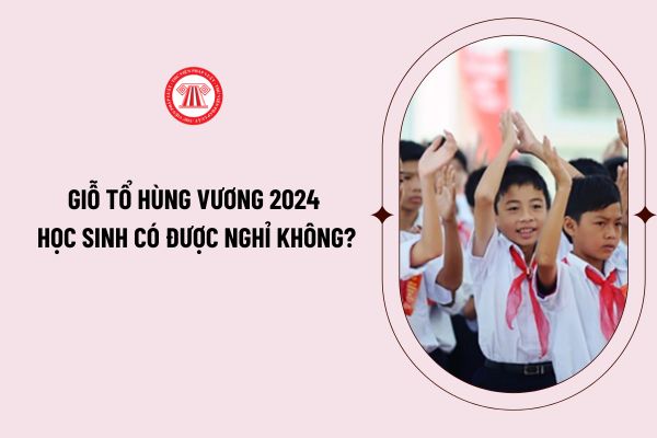 Giỗ tổ Hùng Vương 2024 học sinh có được nghỉ không? Lịch nghỉ Giỗ tổ Hùng Vương 2024 của học sinh?