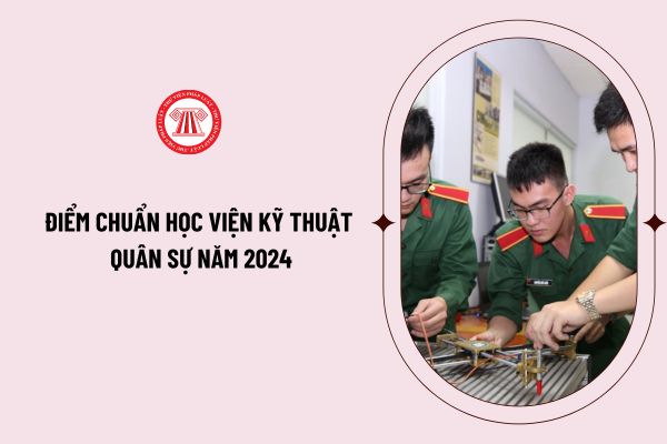 Điểm chuẩn Học viện Kỹ thuật quân sự năm 2024 như thế nào? Xem chi tiết điểm chuẩn Học viện Kỹ thuật quân sự năm 2024 ở đâu?