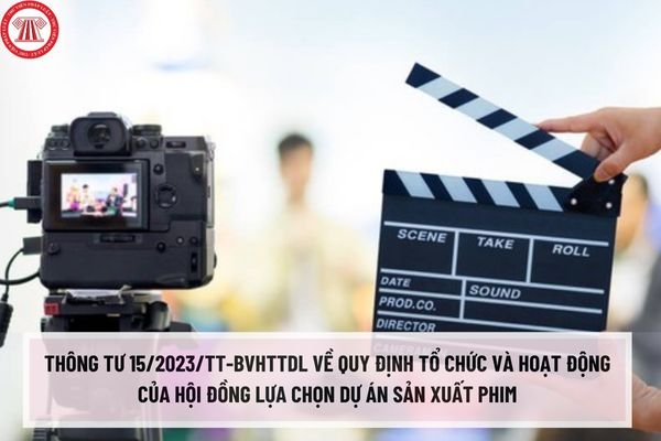 Thông tư 15/2023/TT-BVHTTDL về quy định tổ chức và hoạt động của Hội đồng lựa chọn dự án sản xuất phim sử dụng ngân sách nhà nước như thế nào?