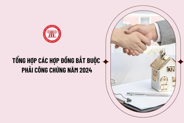  Tổng hợp các hợp đồng bắt buộc phải công chứng năm 2024 theo 3 Luật về bất động sản có hiệu lực từ 1/8/2024? 