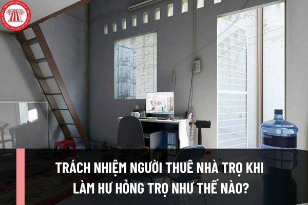 Trách nhiệm người thuê nhà trọ khi làm hư hỏng trọ như thế nào? Người thuê nhà trọ phải có nghĩa vụ như thế nào đối với nhà trọ mà mình thuê?