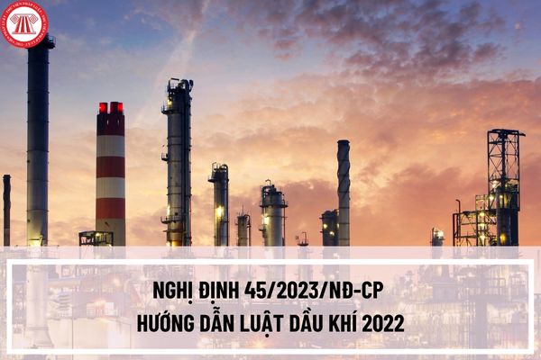 Nghị định 45/2023/NĐ-CP hướng dẫn Luật Dầu khí 2022 như thế nào? Tiêu chí lựa chọn nhà thầu ký kết hợp đồng dầu khí là gì?