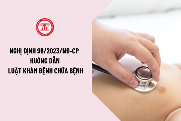 Chính thức có Nghị định 96/2023/NĐ-CP hướng dẫn Luật khám bệnh chữa bệnh năm 2023 như thế nào?