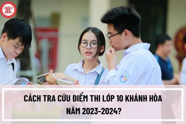 Cách tra cứu điểm thi lớp 10 Khánh Hòa năm 2023-2024? Công bố điểm thi lớp 10 tại Khánh Hòa khi nào?