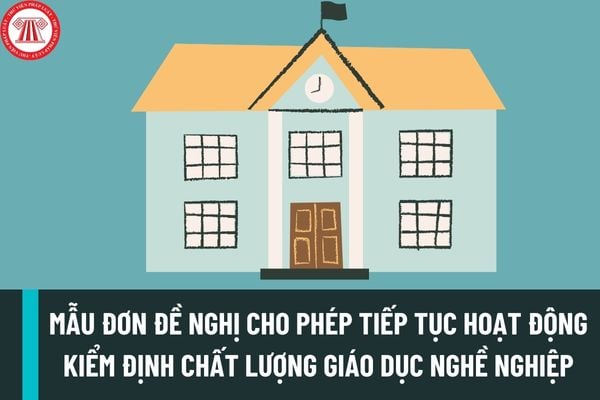 Mẫu đơn đề nghị cho phép tiếp tục hoạt động kiểm định chất lượng giáo dục nghề nghiệp mới nhất được quy định như thế nào?