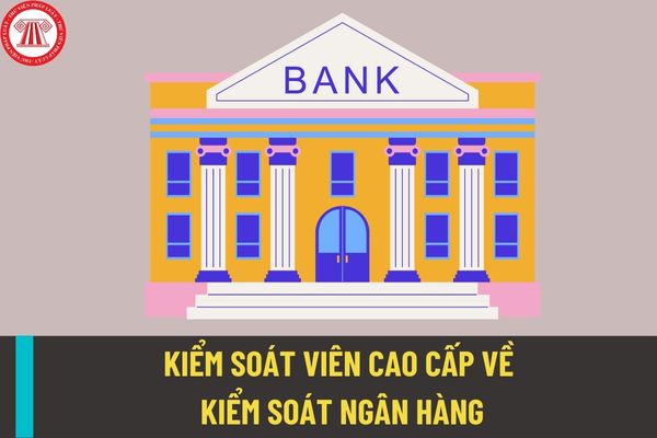 Điều kiện để trở thành kiểm soát viên cao cấp về kiểm soát ngân hàng trong cơ quan nhà nước thuộc ngành, lĩnh vực ngân hàng?