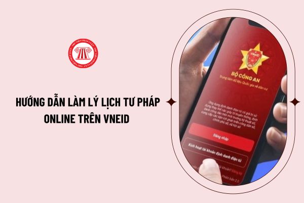 Hướng dẫn làm lý lịch tư pháp online trên VNeID chi tiết nhất? Cấp Phiếu lý lịch tư pháp qua VNeID toàn quốc từ 1/10/2024 (thí điểm)?