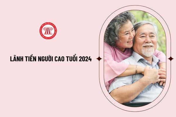 Bao nhiêu tuổi được lãnh tiền người cao tuổi 2024? Mức trợ cấp người cao tuổi năm 2024 là bao nhiêu?