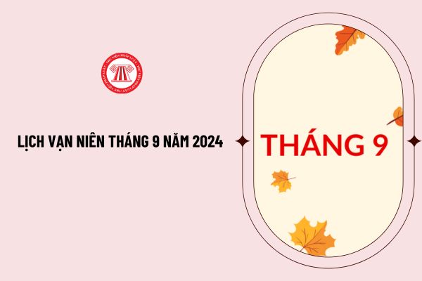 Lịch vạn niên tháng 9 năm 2024 đầy đủ, chi tiết như thế nào? Trung thu năm 2024 rơi vào ngày mấy dương lịch?