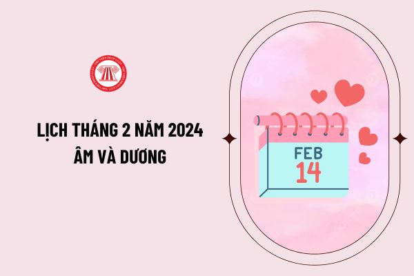 Lịch tháng 2 năm 2024 Âm và Dương chi tiết như thế nào? Tháng 2 năm 2024 có bao nhiêu ngày?