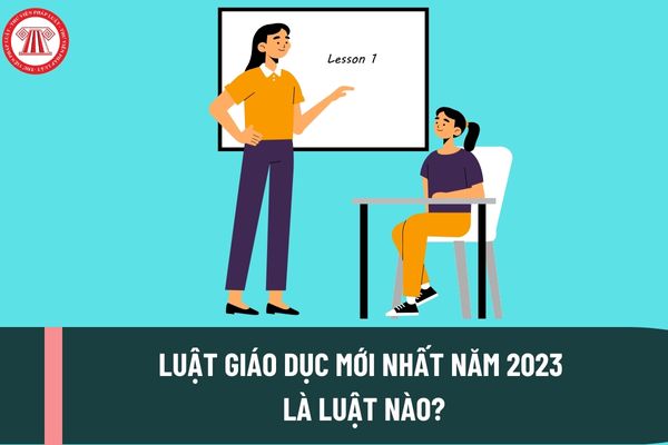 Luật giáo dục mới nhất năm 2023 là Luật nào? Các văn bản hướng dẫn Luật giáo dục mới nhất năm 2023?