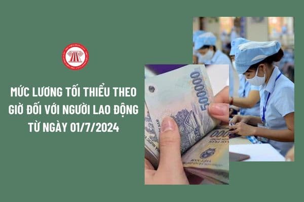 Mức lương tối thiểu theo giờ đối với người lao động từ ngày 01/7/2024 theo Nghị định 74 là bao nhiêu?