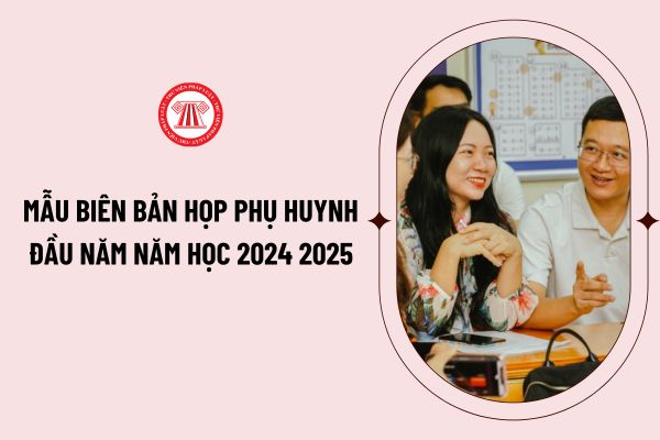 Mẫu biên bản họp phụ huynh đầu năm năm học 2024 2025? Hướng dẫn ghi biên bản họp phụ huynh đầu năm năm học 2024 2025?