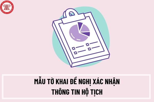 Mẫu tờ khai đề nghị xác nhận thông tin hộ tịch mới nhất có dạng ra sao? Hướng dẫn điền tờ khai đề nghị xác nhận thông tin hộ tịch mới nhất?