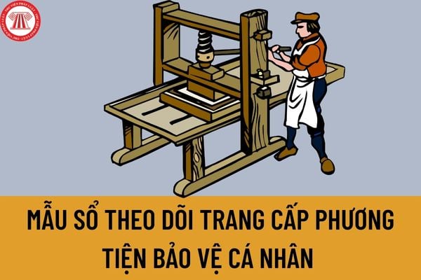 Mẫu sổ theo dõi trang cấp phương tiện bảo vệ cá nhân mới nhất năm 2023 được quy định như thế nào?