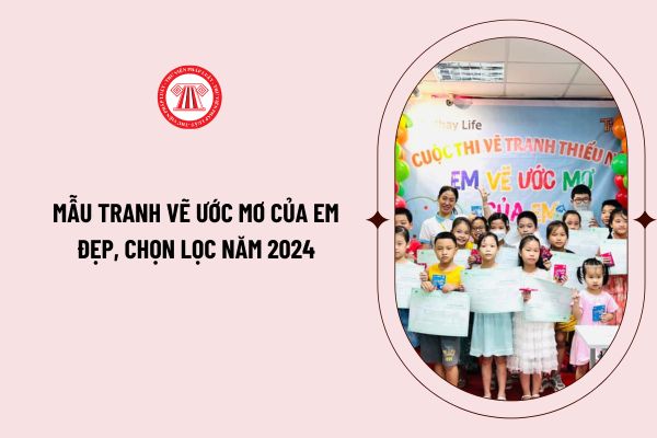 Mẫu tranh vẽ ước mơ của em đẹp, chọn lọc năm 2024? Thể lệ cuộc thi vẽ tranh Em vẽ ước mơ của em lần thứ 16 năm 2024?