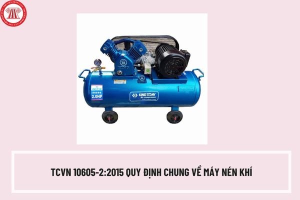 TCVN 10605-2:2015 Quy định chung về máy nén khí như thế nào? Công suất của máy nén khí như thế nào? 