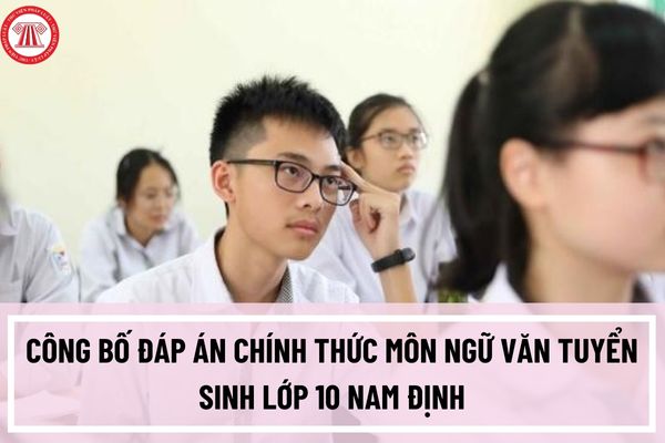 Công bố đáp án chính thức môn ngữ văn tuyển sinh lớp 10 Nam Định? Thang điểm từng câu của môn ngữ văn 10 ra sao?
