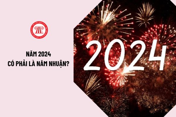 Năm 2024 có phải là năm nhuận không? Năm 2024 nhuận vào tháng mấy? Năm 2024 nhuận âm hay dương?