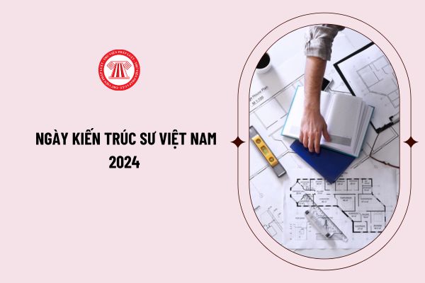 Ngày Kiến trúc sư Việt Nam 2024 là ngày bao nhiêu? Hồ sơ đề nghị cấp chứng chỉ hành nghề kiến trúc bao gồm những gì?