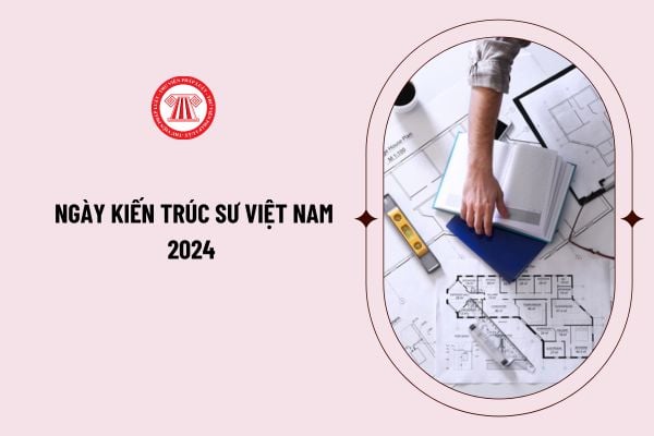 Ngày Kiến trúc sư Việt Nam 2024 là ngày bao nhiêu? Hồ sơ đề nghị cấp chứng chỉ hành nghề kiến trúc bao gồm những gì?