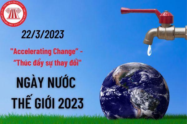 Ngày nước thế giới năm 2023 là ngày nào? Khẩu hiệu tuyên truyền hưởng ứng Chiến dịch Ngày nước thế giới năm 2023 là gì?