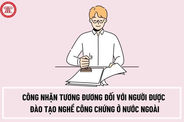 Thủ tục công nhận tương đương đối với người được đào tạo nghề công chứng ở nước ngoài như thế nào?