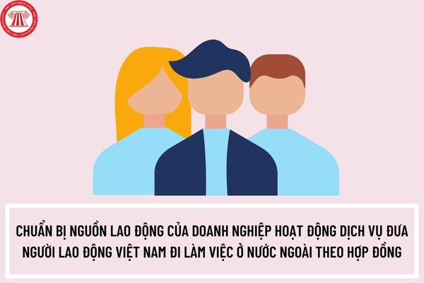 Thủ tục chuẩn bị nguồn lao động của doanh nghiệp hoạt động dịch vụ đưa người lao động Việt Nam đi làm việc ở nước ngoài theo hợp đồng ra sao?