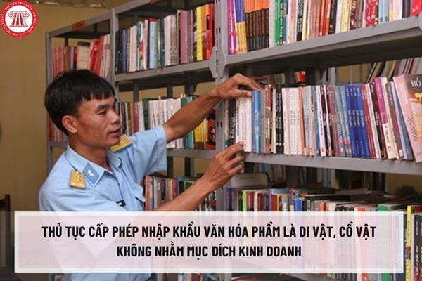 Thủ tục cấp phép nhập khẩu văn hóa phẩm là di vật, cổ vật không nhằm mục đích kinh doanh thuộc thẩm quyền của Bộ Văn hóa, Thể thao và Du lịch ra sao?