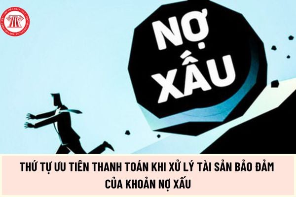 Từ 01/7/2024 thứ tự ưu tiên thanh toán khi xử lý tài sản bảo đảm của khoản nợ xấu như thế nào?