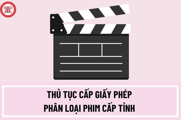 Thủ tục cấp Giấy phép phân loại phim cấp tỉnh được quy định như thế nào? Mẫu đơn đề nghị cấp Giấy phép phân loại phim? 