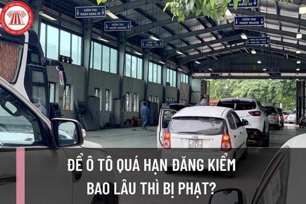 Để ô tô quá hạn đăng kiểm bao lâu thì bị phạt? Mức xử phạt đối vói hành vi ô tô quá hạn đăng kiểm được quy định như thế nào?