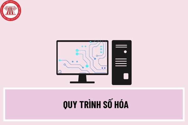 Quy trình số hóa được thực hiện qua các bước nào? Việc sao chụp giấy tờ bảo đảm các yêu cầu nào?