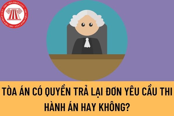 Gửi đơn yêu cầu thi hành án hành chính nhưng hết thời hạn yêu cầu ra quyết định buộc thi hành án thì Tòa án có quyền trả lại đơn yêu cầu thi hành án hay không?